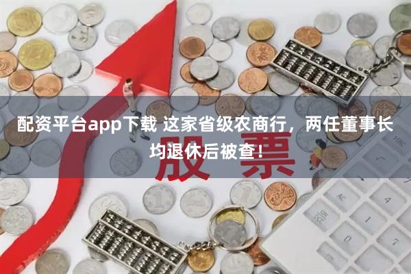 配资平台app下载 这家省级农商行，两任董事长均退休后被查！