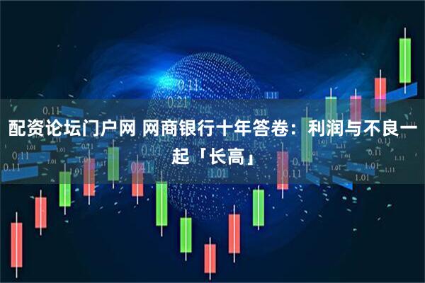 配资论坛门户网 网商银行十年答卷：利润与不良一起「长高」
