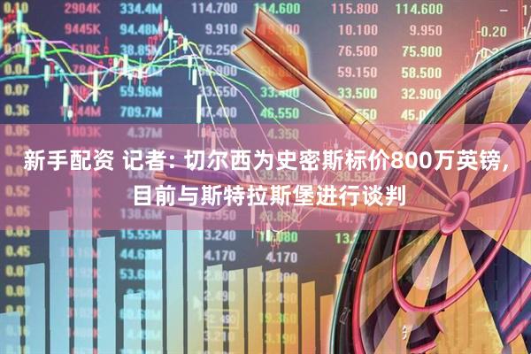 新手配资 记者: 切尔西为史密斯标价800万英镑, 目前与斯特拉斯堡进行谈判