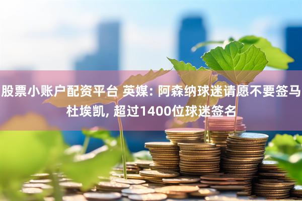 股票小账户配资平台 英媒: 阿森纳球迷请愿不要签马杜埃凯, 超过1400位球迷签名