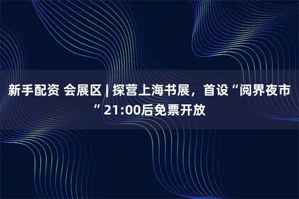 新手配资 会展区 | 探营上海书展，首设“阅界夜市”21:00后免票开放