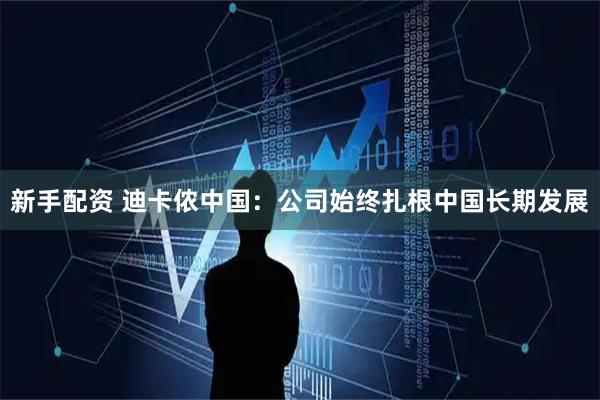 新手配资 迪卡侬中国：公司始终扎根中国长期发展