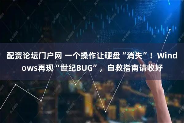 配资论坛门户网 一个操作让硬盘“消失”！Windows再现“世纪BUG”，自救指南请收好