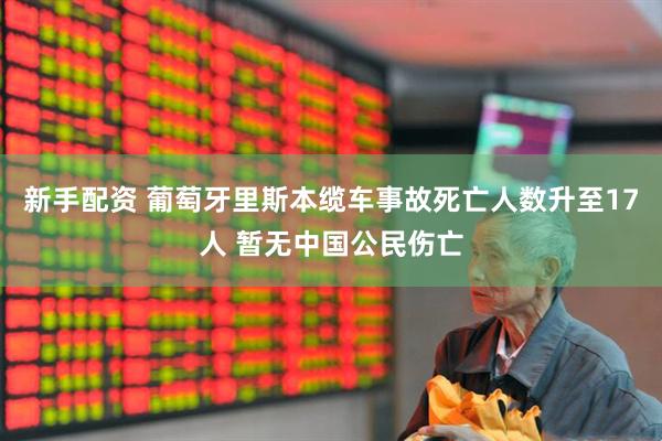 新手配资 葡萄牙里斯本缆车事故死亡人数升至17人 暂无中国公民伤亡