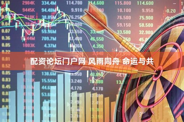 配资论坛门户网 风雨同舟 命运与共