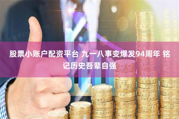 股票小账户配资平台 九一八事变爆发94周年 铭记历史吾辈自强