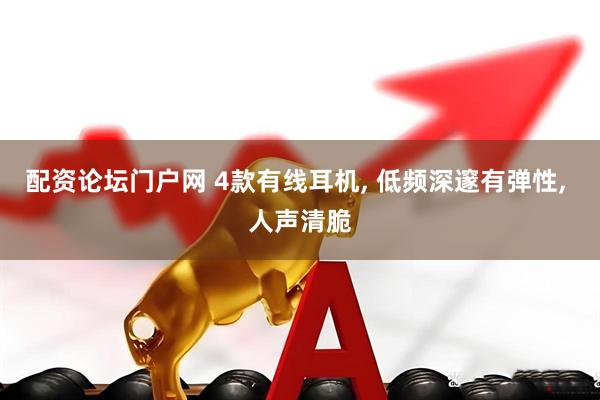 配资论坛门户网 4款有线耳机, 低频深邃有弹性, 人声清脆