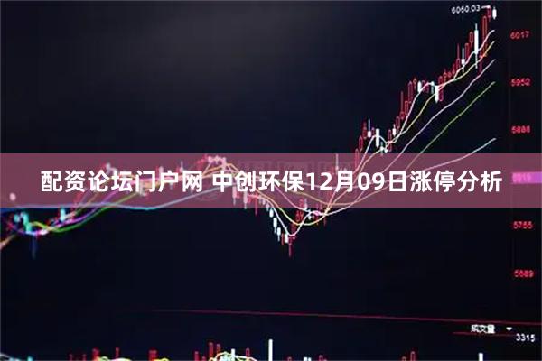 配资论坛门户网 中创环保12月09日涨停分析