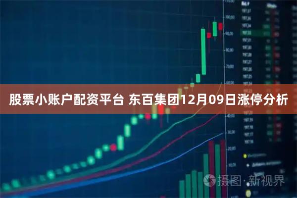 股票小账户配资平台 东百集团12月09日涨停分析