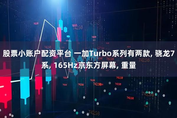 股票小账户配资平台 一加Turbo系列有两款, 骁龙7系, 165Hz京东方屏幕, 重量